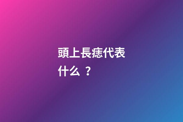 頭上長痣代表什么？